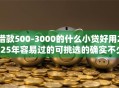 借款500-3000的什么小贷好用2025年容易过的可挑选的确实不少！本文细致精选这五个贷款口子！