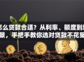 怎么贷款合适？从利率、额度到场景，手把手教你选对贷款不花冤枉钱