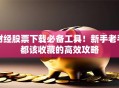 财经股票下载必备工具！新手老手都该收藏的高效攻略