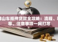 佛山车抵押贷款全攻略：流程、利率、注意事项一网打尽