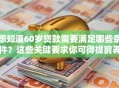 想知道60岁贷款需要满足哪些条件？这些关键要求你可得提前弄清楚！