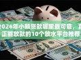 2026年小额贷款哪里最可靠，真正能放款的10个放水平台推荐