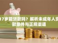 17岁能贷款吗？解析未成年人贷款条件与正规渠道