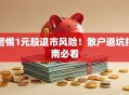 警惕1元股退市风险！散户避坑指南必看