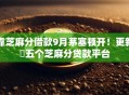 靠芝麻分借款9月茅塞顿开！更新​五个芝麻分贷款平台