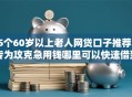 5个60岁以上老人网贷口子推荐，专为攻克急用钱哪里可以快速借到难题