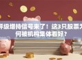 评级增持信号来了！这3只股票为何被机构集体看好？
