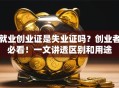就业创业证是失业证吗？创业者必看！一文讲透区别和用途