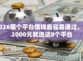 2026哪个平台借钱最容易通过，差2000元就选这8个平台