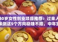 40岁女性创业项目推荐：过来人亲测这5个方向稳赚不赔，中年宝妈也能轻松逆袭！