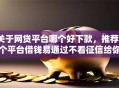 关于网贷平台哪个好下款，推荐7个平台借钱易通过不看征信给你