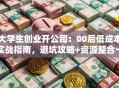 大学生创业开公司：00后低成本实战指南，避坑攻略+资源整合一网打尽