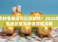 农村宅基证可以贷款吗？2025年各地政策及申请流程详解