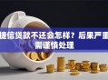 捷信贷款不还会怎样？后果严重需谨慎处理