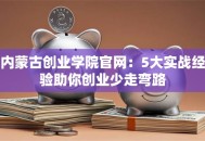 内蒙古创业学院官网：5大实战经验助你创业少走弯路