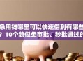 急用钱哪里可以快速借到有哪些？10个貌似免审批、秒批通过的网贷口子合集