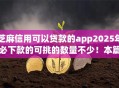 芝麻信用可以贷款的app2025年必下款的可挑的数量不少！本篇细致甄选这五个借钱平台！