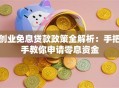 创业免息贷款政策全解析：手把手教你申请零息资金