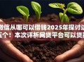 微信从哪可以借钱2025年探讨这五个！本次评析网贷平台可以贷款