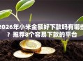 2026年小米金额好下款吗有哪些？推荐8个容易下款的平台