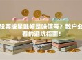 股票披星戴帽是啥信号？散户必看的避坑指南！