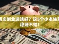 初次创业选啥好？这5个小本生意稳赚不赔！