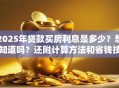 2025年贷款买房利息是多少？想知道吗？还附计算方法和省钱技巧哦