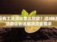没有工资流水怎么贷款？这5种方法助你快速解决资金需求