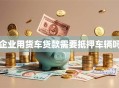 企业用货车贷款需要抵押车辆吗