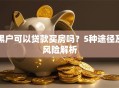黑户可以贷款买房吗？5种途径及风险解析
