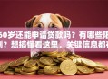 60岁还能申请贷款吗？有哪些限制？想搞懂看这里，关键信息都在这！