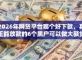 2026年网贷平台哪个好下款，真正能放款的6个黑户可以做大额贷款口子推荐