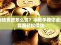 网络贷款怎么贷？手把手教你避开套路轻松借钱