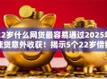 22岁什么网贷最容易通过2025年速贷意外收获！揭示5个22岁借钱软件最容易通过