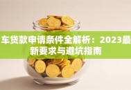 车贷款申请条件全解析：2023最新要求与避坑指南