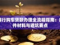 银行购车贷款办理全流程指南：条件材料与避坑要点