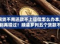 网贷不用还款不上征信怎么办本月别再错过！顺道罗列五个贷款不用还不上征信口子