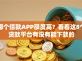 哪个借款APP额度高？看看这8个贷款平台有没有能下款的