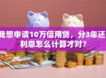 我想申请10万信用贷，分3年还，利息怎么计算才对？