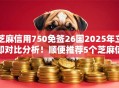 芝麻信用750免签26国2025年立即对比分析！顺便推荐5个芝麻信用750免签平台贷款借钱