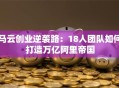 马云创业逆袭路：18人团队如何打造万亿阿里帝国