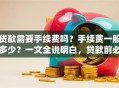 贷款需要手续费吗？手续费一般多少？一文全说明白，贷款前必看不吃亏！