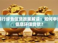 银行绿色信贷政策解读：如何申请低息环保贷款？