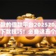 好下款的借款平台20252025年快速下款技巧！必备这五个贷款口子2025容易下款