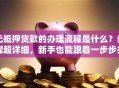 无抵押贷款的办理流程是什么？步骤超详细，新手也能跟着一步步办下来