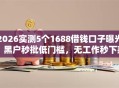 2026实测5个1688借钱口子曝光：黑户秒批低门槛，无工作秒下款！