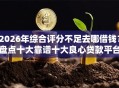 2026年综合评分不足去哪借钱？盘点十大靠谱十大良心贷款平台