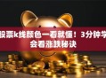 股票k线颜色一看就懂！3分钟学会看涨跌秘诀