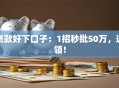 贷款好下口子：1招秒批50万，速领！