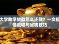 大学助学贷款怎么还款？一文搞懂流程与省钱技巧